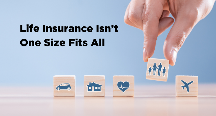 Life Insurance Isn’t One Size Fits All